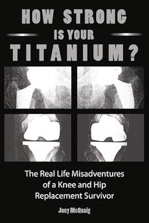 Imagen del vendedor de How Strong Is Your Titanium : The Real Life Misadventures of a Knee and Hip Replacement Survivor a la venta por AHA-BUCH GmbH