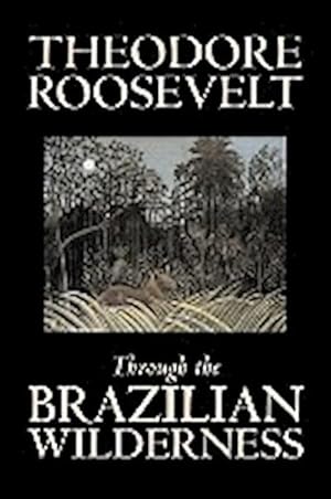 Seller image for Through the Brazilian Wilderness by Theodore Roosevelt, Travel, Special Interest, Adventure, Essays & Travelogues for sale by AHA-BUCH GmbH