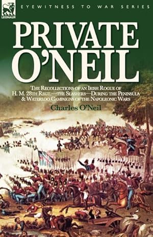 Seller image for Private O'Neil : the Recollections of an Irish Rogue of H. M. 28th Regt.-the Slashers-During the Peninsula & Waterloo Campaigns of the Napoleonic Wars for sale by AHA-BUCH GmbH