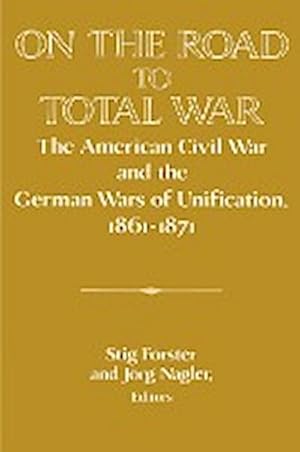 Bild des Verkufers fr On the Road to Total War : The American Civil War and the German Wars of Unification, 1861 1871 zum Verkauf von AHA-BUCH GmbH