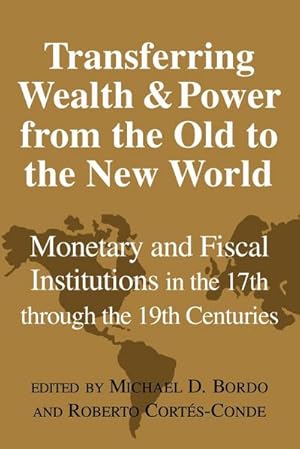 Bild des Verkufers fr Transferring Wealth and Power from the Old to the New World : Monetary and Fiscal Institutions in the 17th Through the 19th Centuries zum Verkauf von AHA-BUCH GmbH