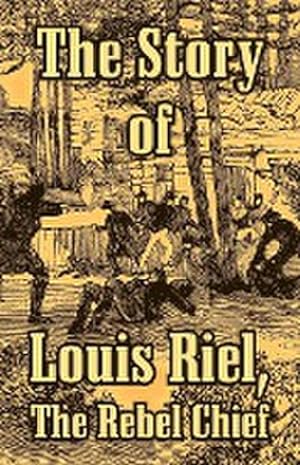Bild des Verkufers fr The Story of Louis Riel : The Rebel Chief zum Verkauf von AHA-BUCH GmbH