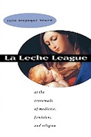 Imagen del vendedor de La Leche League : At the Crossroads of Medicine, Feminism, and Religion a la venta por AHA-BUCH GmbH