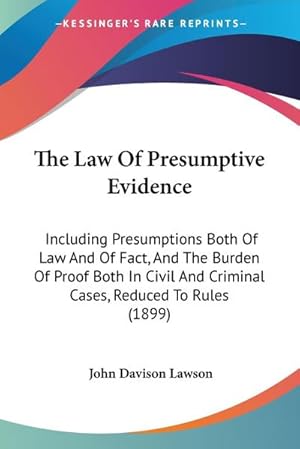 Seller image for The Law Of Presumptive Evidence : Including Presumptions Both Of Law And Of Fact, And The Burden Of Proof Both In Civil And Criminal Cases, Reduced To Rules (1899) for sale by AHA-BUCH GmbH
