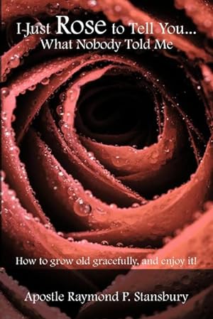 Seller image for I Just Rose to Tell You What Nobody Told Me. : How to age gracefully, and enjoy it! for sale by AHA-BUCH GmbH