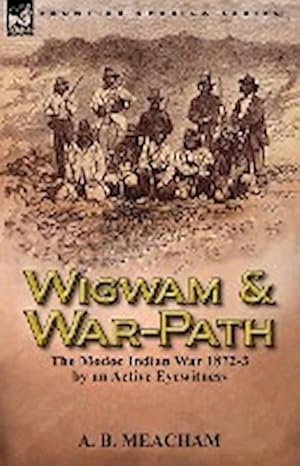 Image du vendeur pour Wigwam and War-Path : The Modoc Indian War 1872-3, by an Active Eyewitness mis en vente par AHA-BUCH GmbH