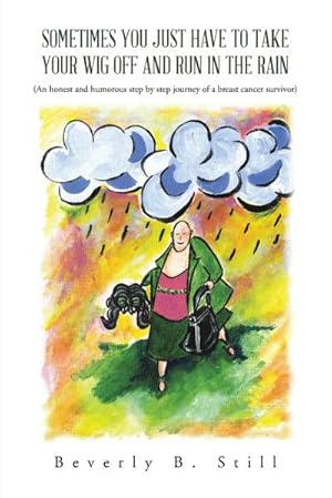 Seller image for Sometimes You Just Have to Take Your Wig Off and Run in the Rain : (An Honest and Humorous Step by Step Journey of a Breast Cancer Survivor) for sale by AHA-BUCH GmbH