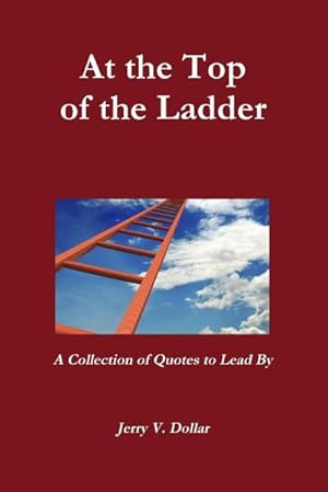 Imagen del vendedor de At the Top of the Ladder; A Collection of Quotes to Lead By a la venta por AHA-BUCH GmbH