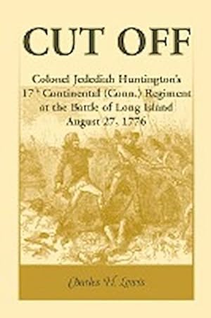 Bild des Verkufers fr Cut Off : Colonel Jedediah Huntington's 17th Continental (Connecticut) Regiment at the Battle of Long Island, August 27,1776 zum Verkauf von AHA-BUCH GmbH