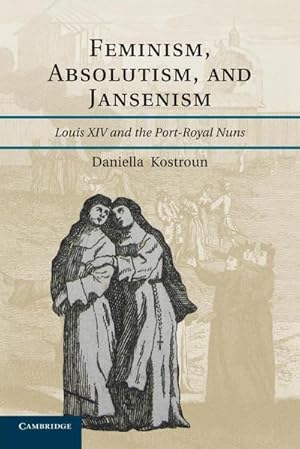 Imagen del vendedor de Feminism, Absolutism, and Jansenism : Louis XIV and the Port-Royal Nuns a la venta por AHA-BUCH GmbH