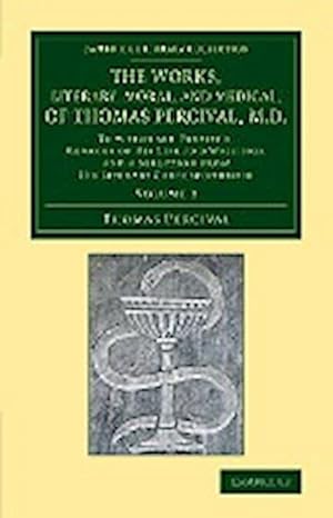 Bild des Verkufers fr The Works, Literary, Moral, and Medical, of Thomas Percival, M.D. : Volume 3: To Which Are Prefixed, Memoirs of His Life and Writings, and a Selection zum Verkauf von AHA-BUCH GmbH