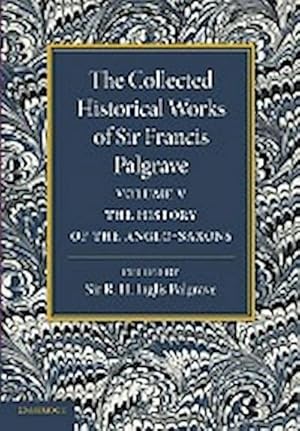 Bild des Verkufers fr The Collected Historical Works of Sir Francis Palgrave, K.H. : Volume 5: The History of the Anglo-Saxons zum Verkauf von AHA-BUCH GmbH