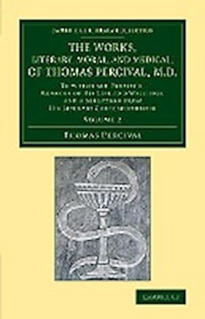 Bild des Verkufers fr The Works, Literary, Moral, and Medical, of Thomas Percival, M.D. : Volume 2: To Which Are Prefixed, Memoirs of His Life and Writings, and a Selection zum Verkauf von AHA-BUCH GmbH