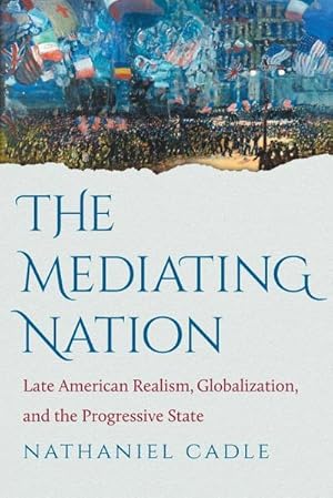 Bild des Verkufers fr The Mediating Nation : Late American Realism, Globalization, and the Progressive State zum Verkauf von AHA-BUCH GmbH