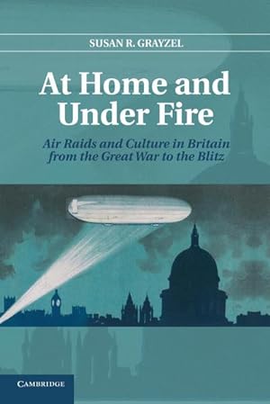 Bild des Verkufers fr At Home and Under Fire : Air Raids and Culture in Britain from the Great War to the Blitz zum Verkauf von AHA-BUCH GmbH