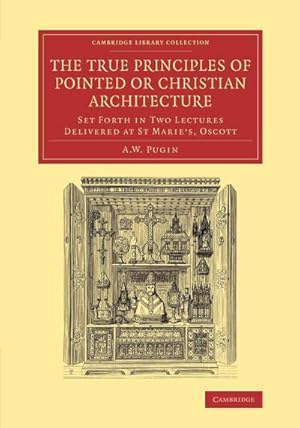 Bild des Verkufers fr The True Principles of Pointed or Christian Architecture : Set Forth in Two Lectures Delivered at St Marie's, Oscott zum Verkauf von AHA-BUCH GmbH