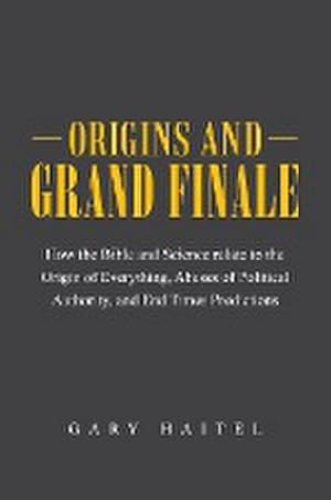 Imagen del vendedor de Origins and Grand Finale : How the Bible and Science Relate to the Origin of Everything, Abuses of Political Authority, and End Times Predictions a la venta por AHA-BUCH GmbH