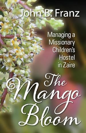 Bild des Verkufers fr The Mango Bloom : Managing a Missionary Children's Hostel in Zaire zum Verkauf von AHA-BUCH GmbH