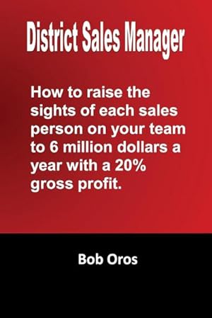 Immagine del venditore per District Sales Manager : How to Raise the Sights of Each Sales Person on your Team to 6 Million Dollars a Year With a 20%% GP venduto da AHA-BUCH GmbH