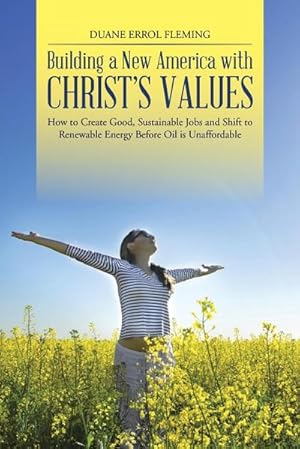 Immagine del venditore per Building a New America with Christ's Values : How to Create Good, Sustainable Jobs and Shift to Renewable Energy Before Oil is Unaffordable venduto da AHA-BUCH GmbH