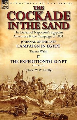 Image du vendeur pour The Cockade in the Sand : The Defeat of Napoleon's Egyptian Adventure & the Campaign of 1801-Journal of the Late Campaign in Egypt by Thomas Wal mis en vente par AHA-BUCH GmbH