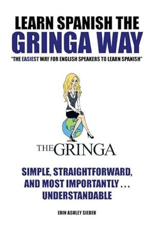 Seller image for Learn Spanish the Gringa Way : "The Easiest Way for English Speakers to Learn Spanish" for sale by AHA-BUCH GmbH