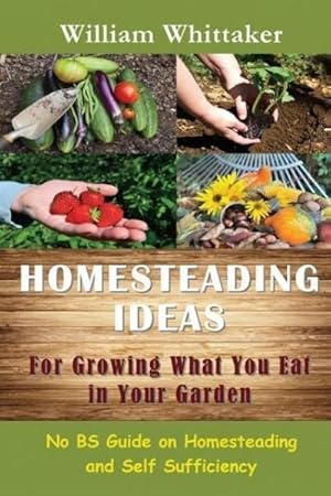 Seller image for Homesteading Ideas for Growing What You Eat in Your Garden : No Bs Guide on Homesteading and Self Sufficiency for sale by AHA-BUCH GmbH