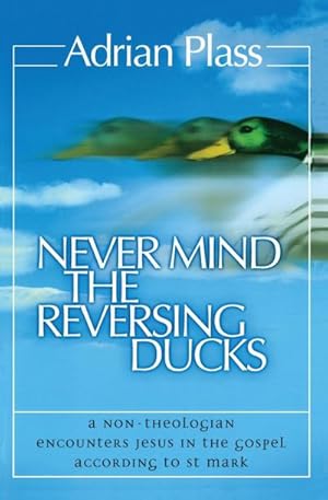 Seller image for Never Mind the Reversing Ducks : A Non-Theologian Encounters Jesus in the Gospel According to St Mark for sale by AHA-BUCH GmbH