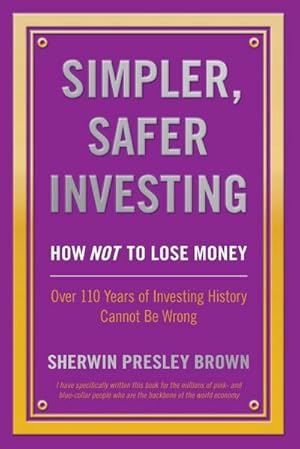 Seller image for Simpler, Safer Investing : How NOT to Lose Money, Over 110 Years of Investing History Cannot Be Wrong for sale by AHA-BUCH GmbH