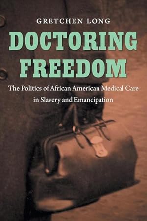 Bild des Verkufers fr Doctoring Freedom : The Politics of African American Medical Care in Slavery and Emancipation zum Verkauf von AHA-BUCH GmbH