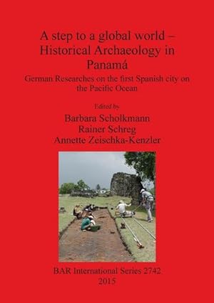 Seller image for A step to a global world - Historical Archaeology in Panam : German Researches on the first Spanish city on the Pacific Ocean for sale by AHA-BUCH GmbH