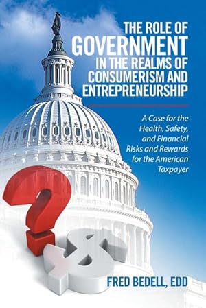 Seller image for The Role of Government in the Realms of Consumerism and Entrepreneurship : A Case for the Health, Safety, and Financial Risks and Rewards for the American Taxpayer for sale by AHA-BUCH GmbH