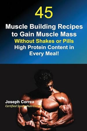 Bild des Verkufers fr 45 Muscle Building Recipes to Gain Muscle Mass Without Shakes or Pills : High Protein Content in Every Meal! zum Verkauf von AHA-BUCH GmbH