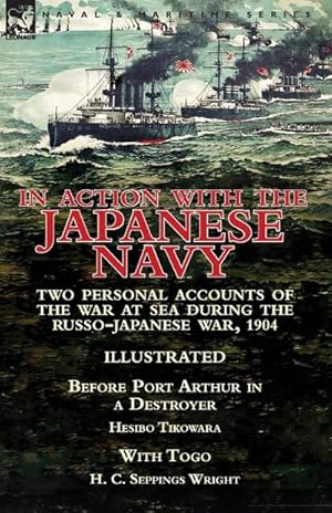 Seller image for In Action With the Japanese Navy : Two Personal Accounts of the War at Sea During the Russo-Japanese War, 1904-Before Port Arthur in a Destroyer by Hesibo Tikowara & With Togo by H. C. Seppings Wright for sale by AHA-BUCH GmbH
