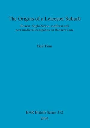 Seller image for The Origins of a Leicester Suburb : Roman, Anglo-Saxon, medieval and post-medieval occupation on Bonners Lane for sale by AHA-BUCH GmbH