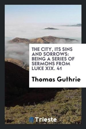 Seller image for The city, its sins and sorrows : being a series of sermons from Luke XIX. 41 for sale by AHA-BUCH GmbH