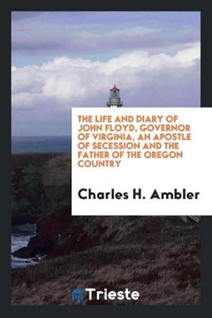 Seller image for The life and diary of John Floyd, governor of Virginia, an apostle of secession and the father of the Oregon country for sale by AHA-BUCH GmbH