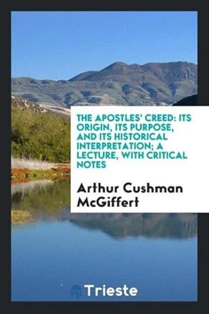 Seller image for The Apostles' creed : its origin, its purpose, and its historical interpretation; a lecture, with critical notes for sale by AHA-BUCH GmbH