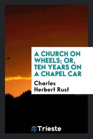 Imagen del vendedor de A Church on Wheels; Or, Ten Years on a Chapel Car a la venta por AHA-BUCH GmbH