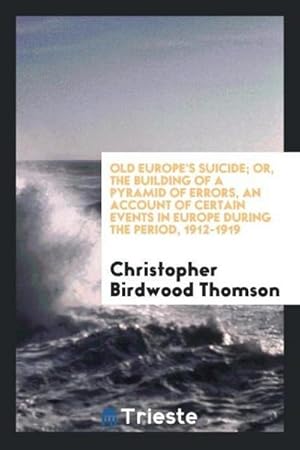 Imagen del vendedor de Old Europe's suicide; or, The building of a pyramid of errors, an account of certain events in Europe during the period, 1912-1919 a la venta por AHA-BUCH GmbH