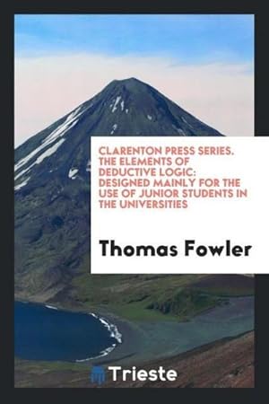 Seller image for Clarenton Press Series. The Elements of Deductive Logic : Designed Mainly for the Use of Junior Students in the Universities for sale by AHA-BUCH GmbH