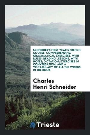 Seller image for Schneider's First Year's French Course; Comprehending Grammatical Exercises, with Rules; Reading Lessons, with Notes; Dictation; Exercises in Conversation; And a Vocabulary of All the Words in the Book for sale by AHA-BUCH GmbH