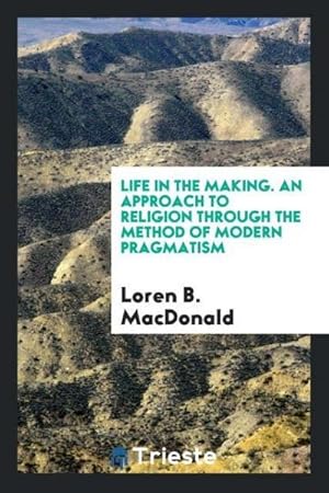 Image du vendeur pour Life in the Making. An Approach to Religion Through the Method of Modern Pragmatism mis en vente par AHA-BUCH GmbH