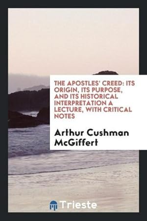 Seller image for The Apostles' Creed : Its Origin, Its Purpose, and Its Historical Interpretation a Lecture, with Critical Notes for sale by AHA-BUCH GmbH