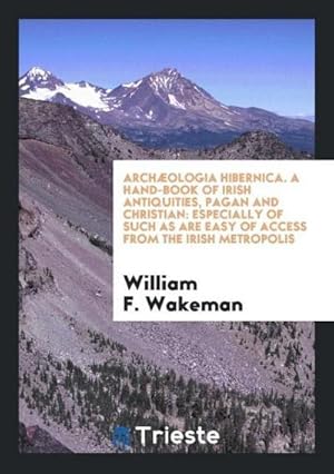 Imagen del vendedor de Archologia Hibernica. A Hand-book of Irish Antiquities, Pagan and Christian : Especially of Such as Are Easy of Access From the Irish Metropolis a la venta por AHA-BUCH GmbH