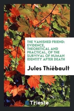 Imagen del vendedor de The Vanished Friend : Evidence, Theoretical and Practical, of the Survival of Human Identity after Death a la venta por AHA-BUCH GmbH