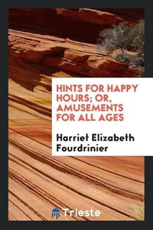 Imagen del vendedor de Hints for Happy Hours; Or, Amusements for All Ages a la venta por AHA-BUCH GmbH