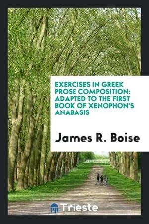 Seller image for Exercises in Greek Prose Composition : Adapted to the First Book of Xenophon's Anabasis for sale by AHA-BUCH GmbH