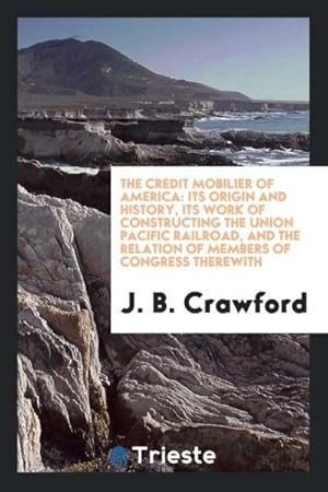 Image du vendeur pour The Credit Mobilier of America : Its Origin and History, Its Work of Constructing the Union Pacific Railroad, and the Relation of Members of Congress Therewith mis en vente par AHA-BUCH GmbH