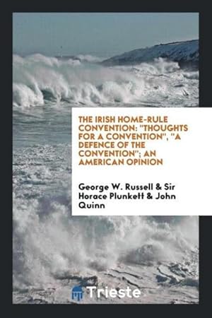 Seller image for The Irish Home-Rule Convention : "Thoughts for a Convention", "A Defence of the Convention"; An American Opinion for sale by AHA-BUCH GmbH